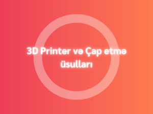 3D Printer və Çap etmə üsulları