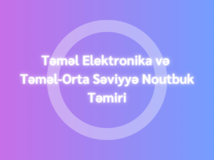 Təməl Elektronika və Təməl-Orta Səviyyə Notbuk Təmiri