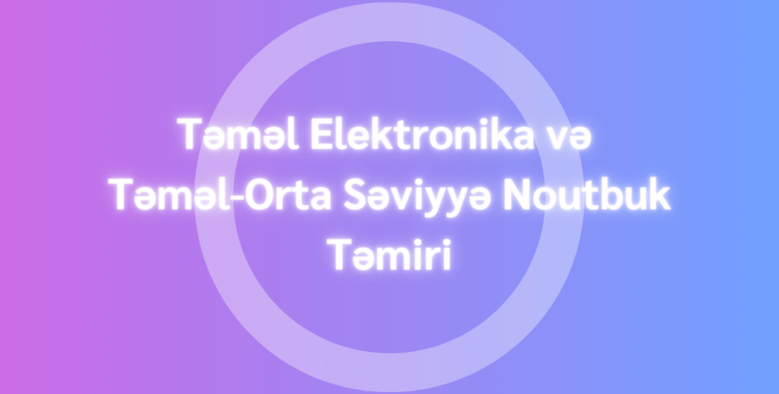 Təməl Elektronika və Təməl-Orta Səviyyə Notbuk Təmiri